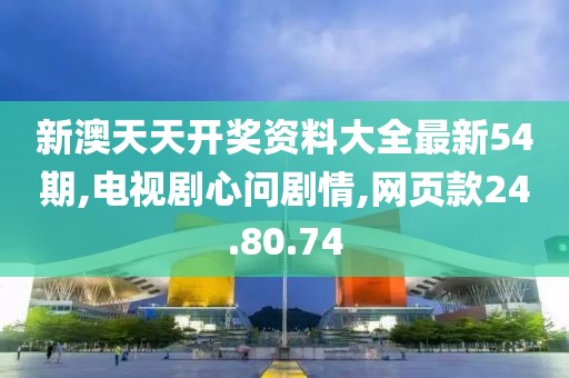 新澳天天开奖资料大全最新54期,电视剧心问剧情,网页款24.80.74