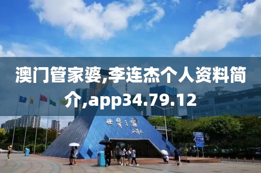 澳门管家婆,李连杰个人资料简介,app34.79.12