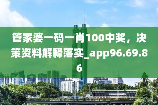 管家婆一码一肖100中奖，决策资料解释落实_app96.69.86