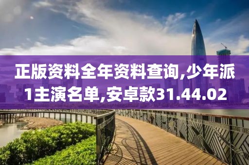正版资料全年资料查询,少年派1主演名单,安卓款31.44.02