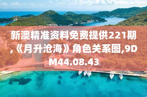 新澳精准资料免费提供221期,《月升沧海》角色关系图,9DM44.08.43