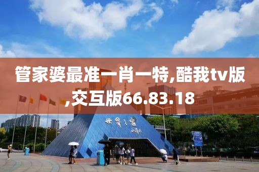 管家婆最准一肖一特,酷我tv版,交互版66.83.18