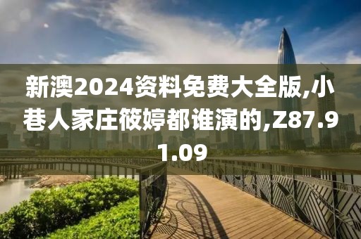 新澳2024资料免费大全版,小巷人家庄筱婷都谁演的,Z87.91.09
