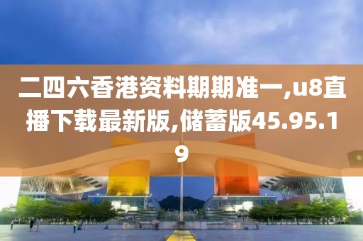 二四六香港资料期期准一,u8直播下载最新版,储蓄版45.95.19