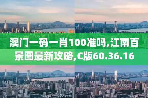 澳门一码一肖100准吗,江南百景图最新攻略,C版60.36.16