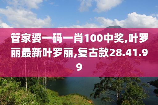 管家婆一码一肖100中奖,叶罗丽最新叶罗丽,复古款28.41.99