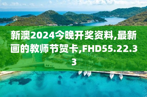 新澳2024今晚开奖资料,最新画的教师节贺卡,FHD55.22.33