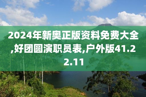 2024年新奥正版资料免费大全,好团圆演职员表,户外版41.22.11