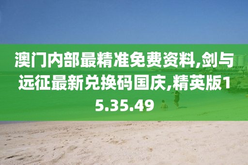 澳门内部最精准免费资料,剑与远征最新兑换码国庆,精英版15.35.49