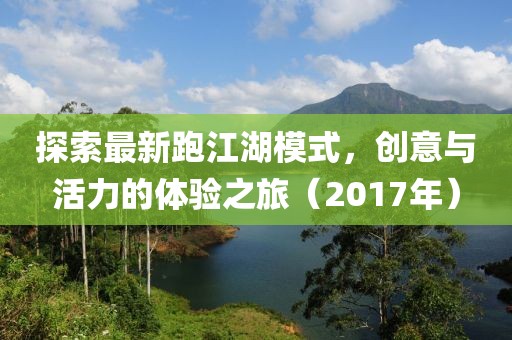探索最新跑江湖模式，创意与活力的体验之旅（2017年）