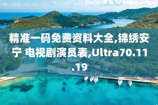 精准一码免费资料大全,锦绣安宁 电视剧演员表,Ultra70.11.19