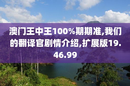 澳门王中王100%期期准,我们的翻译官剧情介绍,扩展版19.46.99