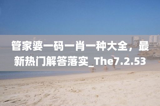 管家婆一码一肖一种大全，最新热门解答落实_The7.2.53
