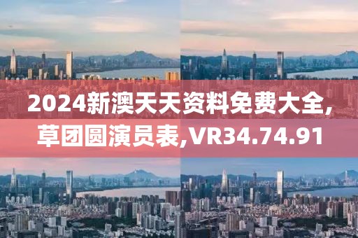 2024新澳天天资料免费大全,草团圆演员表,VR34.74.91