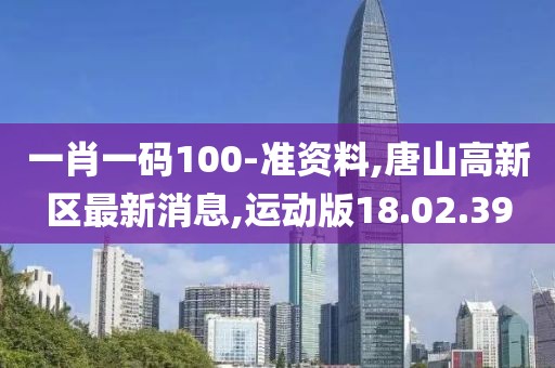 一肖一码100-准资料,唐山高新区最新消息,运动版18.02.39