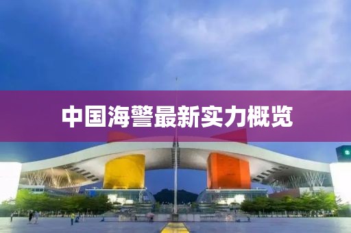 中国海警最新实力概览