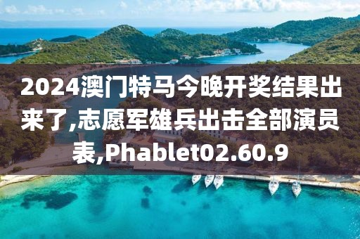 2024澳门特马今晚开奖结果出来了,志愿军雄兵出击全部演员表,Phablet02.60.9