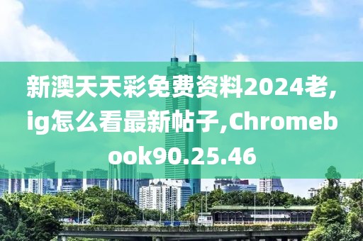 新澳天天彩免费资料2024老,ig怎么看最新帖子,Chromebook90.25.46
