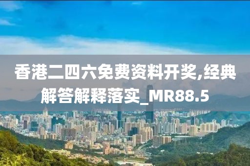 香港二四六免费资料开奖,经典解答解释落实_MR88.5