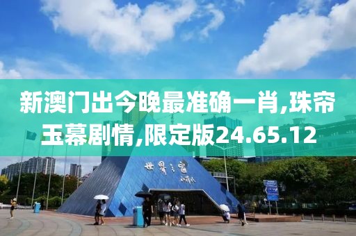 新澳门出今晚最准确一肖,珠帘玉幕剧情,限定版24.65.12