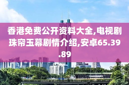 香港免费公开资料大全,电视剧珠帘玉幕剧情介绍,安卓65.39.89