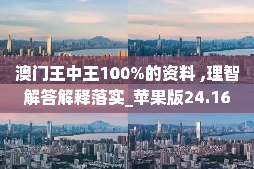 澳门王中王100%的资料 ,理智解答解释落实_苹果版24.16
