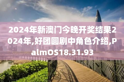 2024年新澳门今晚开奖结果2024年,好团圆剧中角色介绍,PalmOS18.31.93