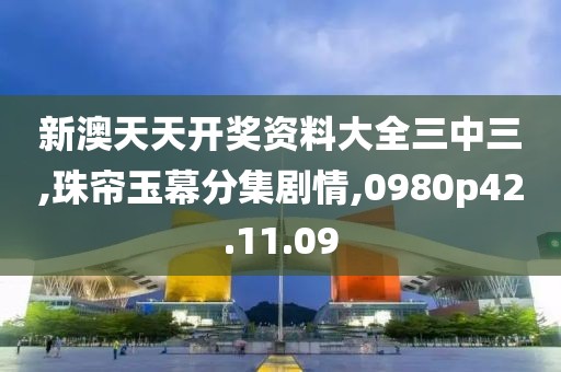新澳天天开奖资料大全三中三,珠帘玉幕分集剧情,0980p42.11.09