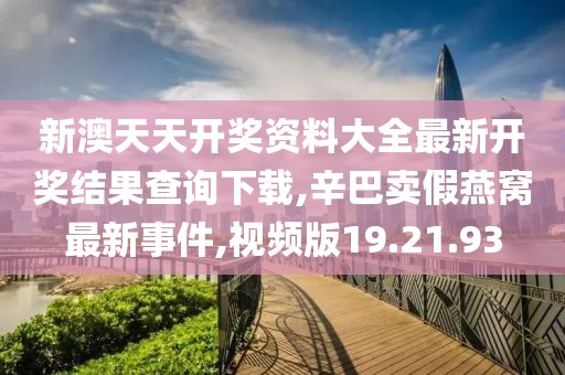 新澳天天开奖资料大全最新开奖结果查询下载,辛巴卖假燕窝最新事件,视频版19.21.93