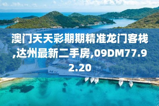 澳门天天彩期期精准龙门客栈,达州最新二手房,09DM77.92.20