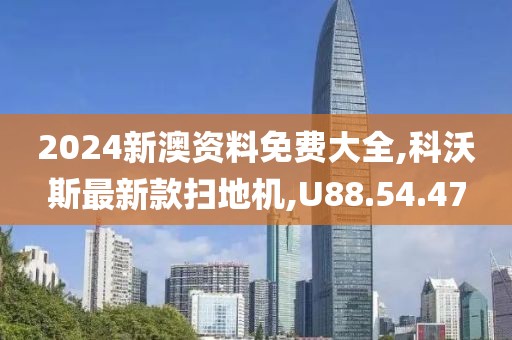 2024新澳资料免费大全,科沃斯最新款扫地机,U88.54.47