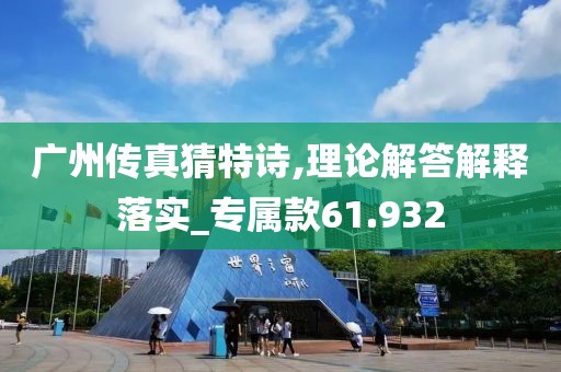 广州传真猜特诗,理论解答解释落实_专属款61.932