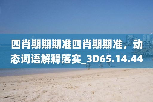 四肖期期期准四肖期期准，动态词语解释落实_3D65.14.44