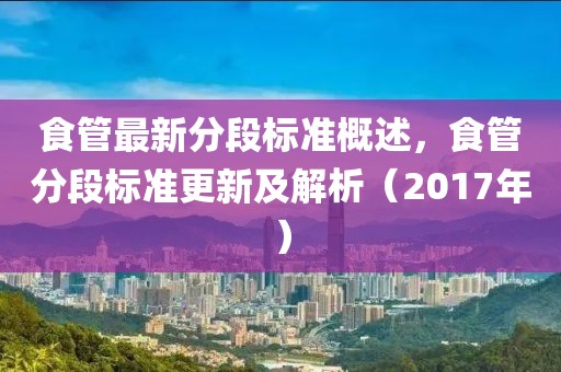 食管最新分段标准概述，食管分段标准更新及解析（2017年）