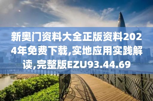 新奥门资料大全正版资料2024年免费下载,实地应用实践解读,完整版EZU93.44.69