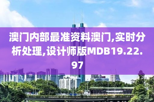 澳门内部最准资料澳门,实时分析处理,设计师版MDB19.22.97