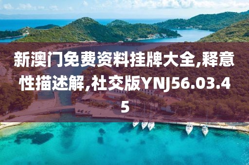 新澳门免费资料挂牌大全,释意性描述解,社交版YNJ56.03.45