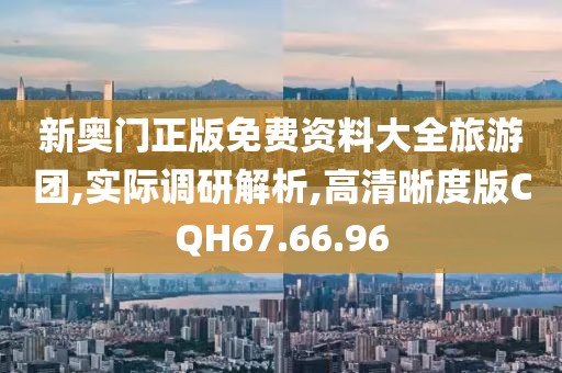 新奥门正版免费资料大全旅游团,实际调研解析,高清晰度版CQH67.66.96