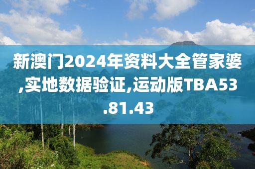 新澳门2024年资料大全管家婆,实地数据验证,运动版TBA53.81.43