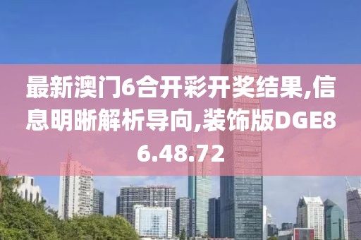 最新澳门6合开彩开奖结果,信息明晰解析导向,装饰版DGE86.48.72