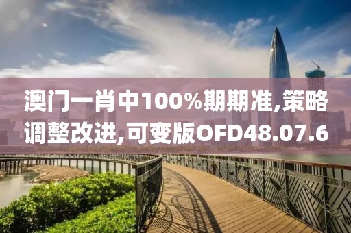 澳门一肖中100%期期准,策略调整改进,可变版OFD48.07.6