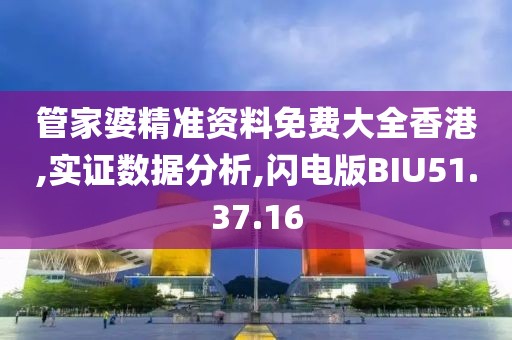 管家婆精准资料免费大全香港,实证数据分析,闪电版BIU51.37.16