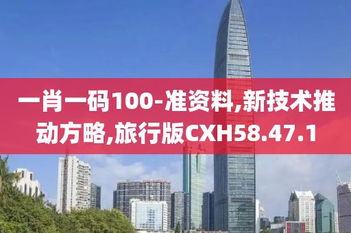 一肖一码100-准资料,新技术推动方略,旅行版CXH58.47.1