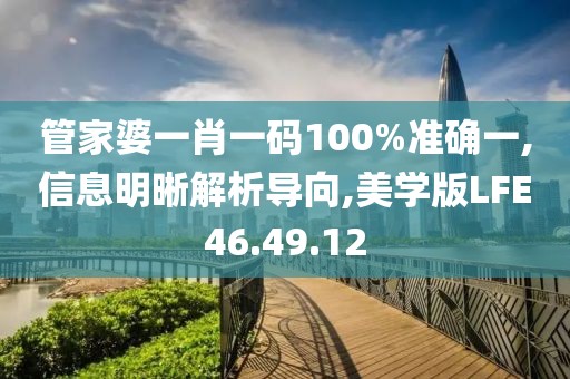 管家婆一肖一码100%准确一,信息明晰解析导向,美学版LFE46.49.12