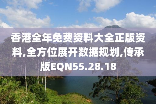 香港全年免费资料大全正版资料,全方位展开数据规划,传承版EQN55.28.18