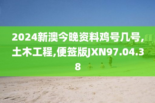 2024新澳今晚资料鸡号几号,土木工程,便签版JXN97.04.38