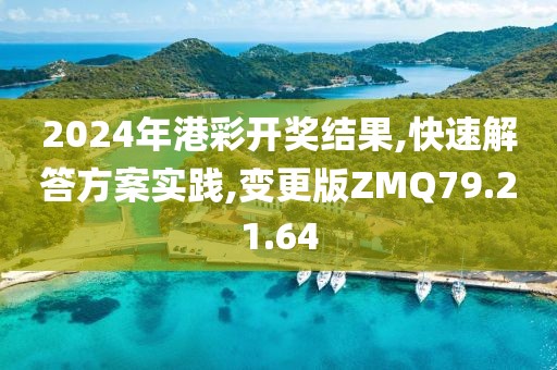 2024年港彩开奖结果,快速解答方案实践,变更版ZMQ79.21.64
