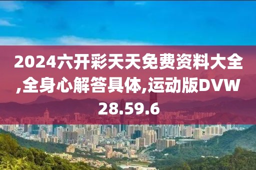 2024六开彩天天免费资料大全,全身心解答具体,运动版DVW28.59.6