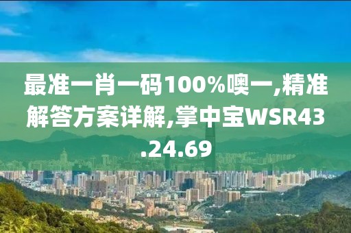 最准一肖一码100%噢一,精准解答方案详解,掌中宝WSR43.24.69