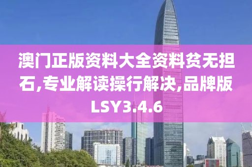 澳门正版资料大全资料贫无担石,专业解读操行解决,品牌版LSY3.4.6
